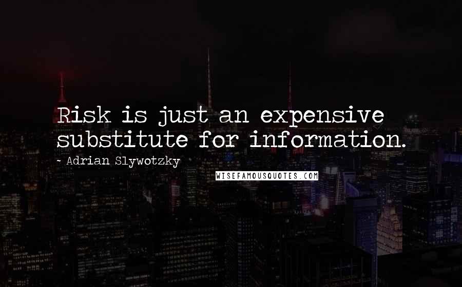 Adrian Slywotzky Quotes: Risk is just an expensive substitute for information.