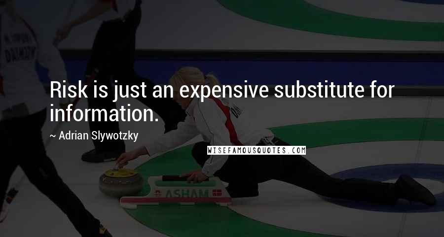 Adrian Slywotzky Quotes: Risk is just an expensive substitute for information.