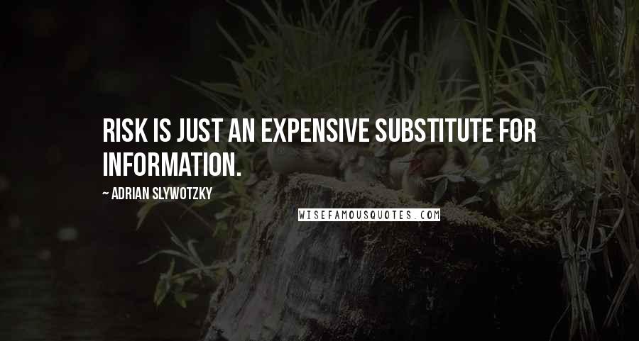 Adrian Slywotzky Quotes: Risk is just an expensive substitute for information.