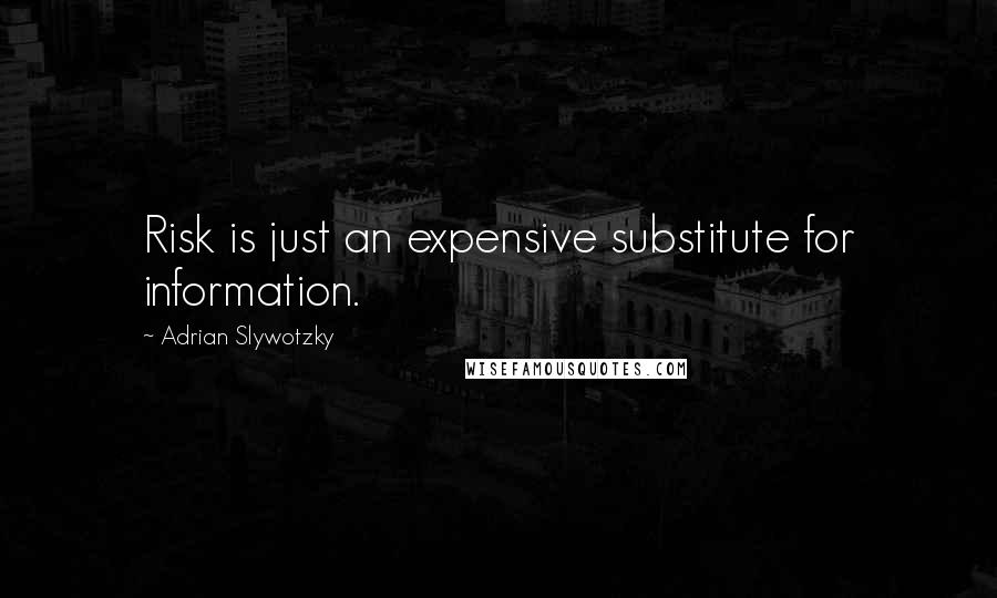 Adrian Slywotzky Quotes: Risk is just an expensive substitute for information.