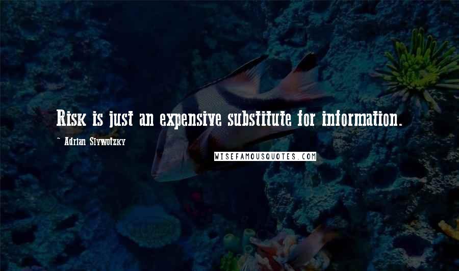 Adrian Slywotzky Quotes: Risk is just an expensive substitute for information.