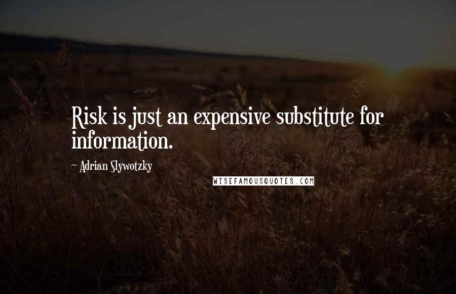 Adrian Slywotzky Quotes: Risk is just an expensive substitute for information.