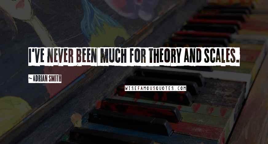 Adrian Smith Quotes: I've never been much for theory and scales.