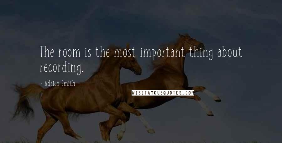 Adrian Smith Quotes: The room is the most important thing about recording.