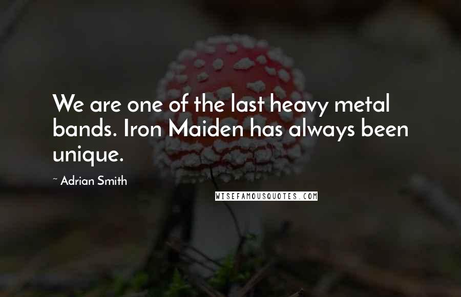 Adrian Smith Quotes: We are one of the last heavy metal bands. Iron Maiden has always been unique.