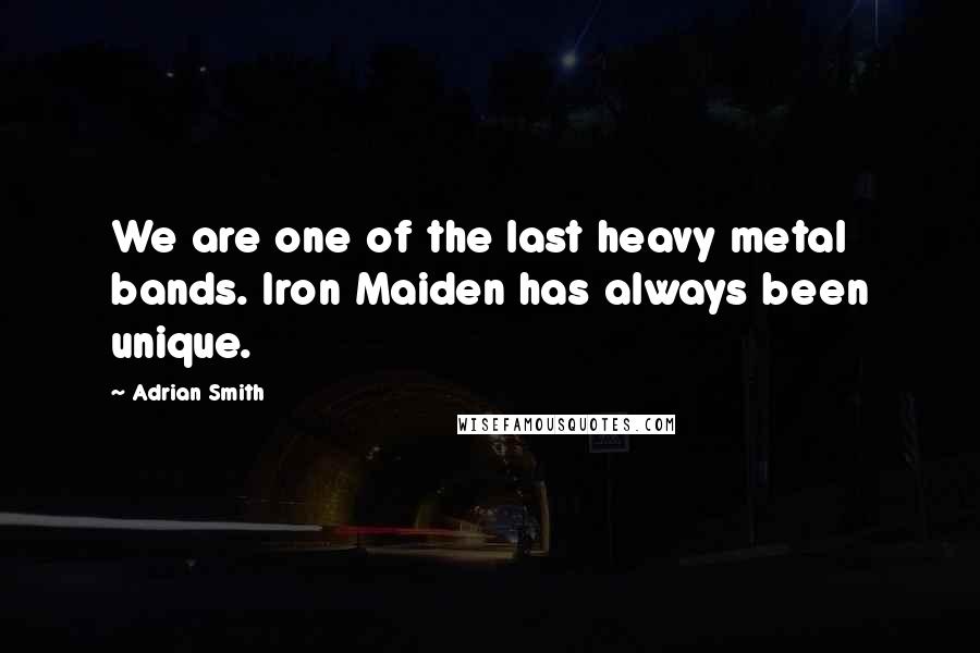 Adrian Smith Quotes: We are one of the last heavy metal bands. Iron Maiden has always been unique.