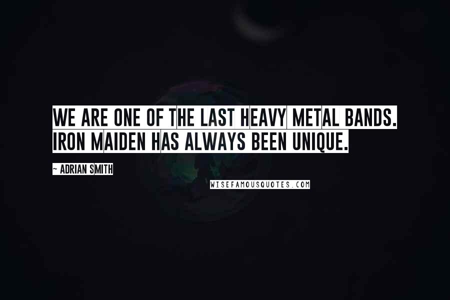 Adrian Smith Quotes: We are one of the last heavy metal bands. Iron Maiden has always been unique.