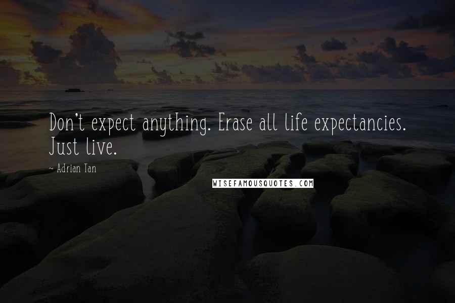 Adrian Tan Quotes: Don't expect anything. Erase all life expectancies. Just live.