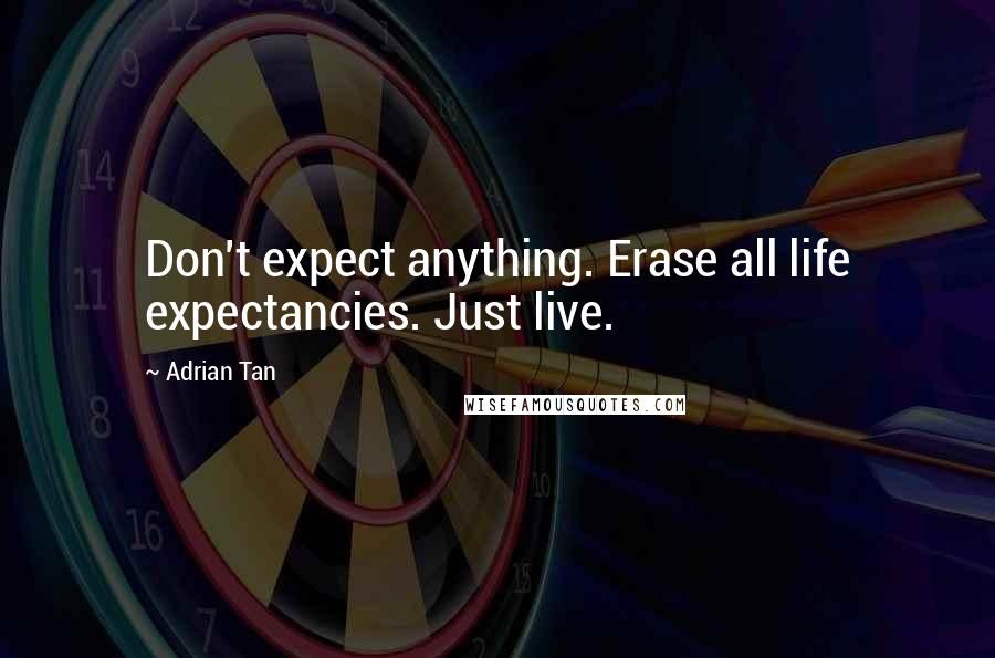 Adrian Tan Quotes: Don't expect anything. Erase all life expectancies. Just live.