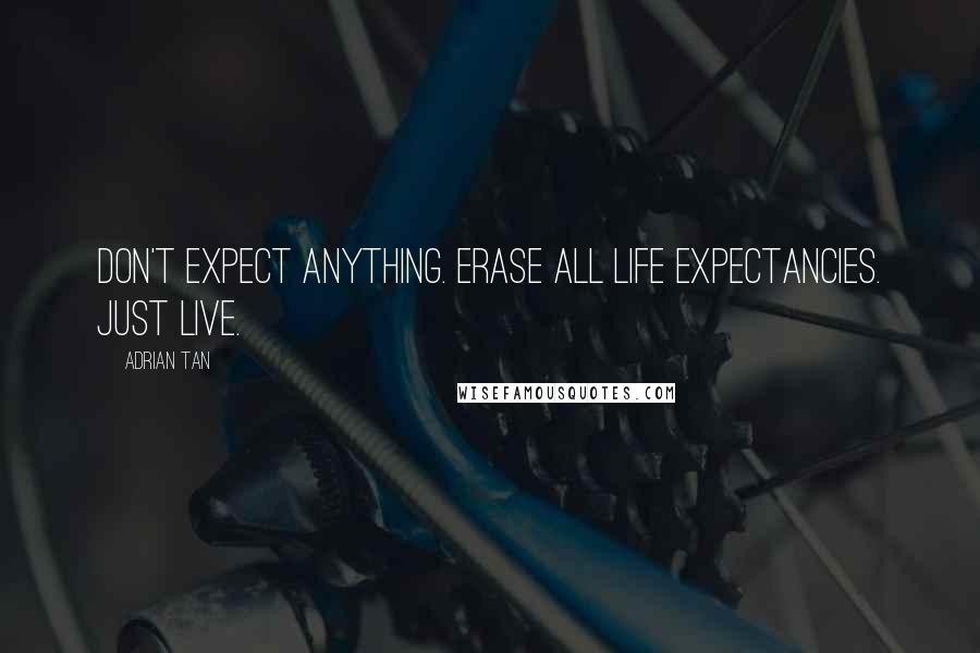 Adrian Tan Quotes: Don't expect anything. Erase all life expectancies. Just live.