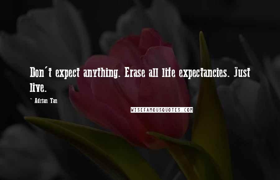 Adrian Tan Quotes: Don't expect anything. Erase all life expectancies. Just live.