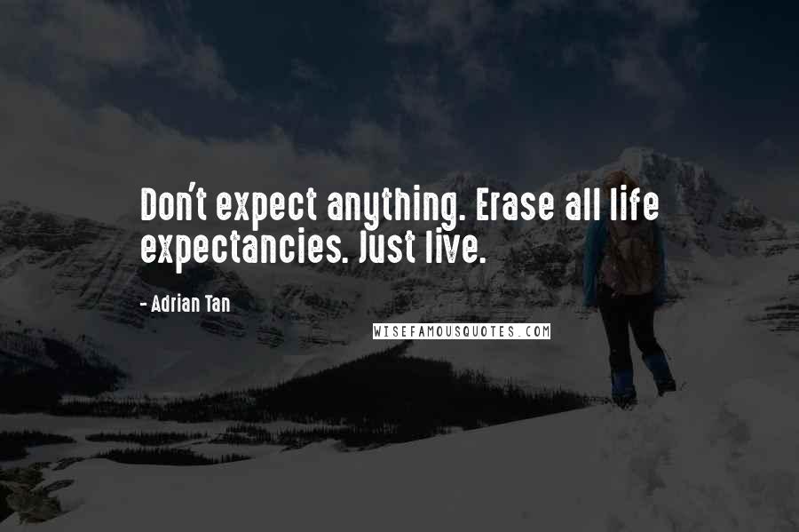 Adrian Tan Quotes: Don't expect anything. Erase all life expectancies. Just live.