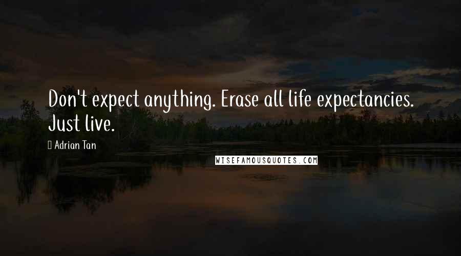 Adrian Tan Quotes: Don't expect anything. Erase all life expectancies. Just live.