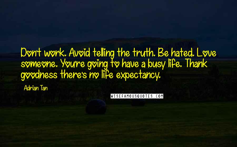 Adrian Tan Quotes: Don't work. Avoid telling the truth. Be hated. Love someone. You're going to have a busy life. Thank goodness there's no life expectancy.