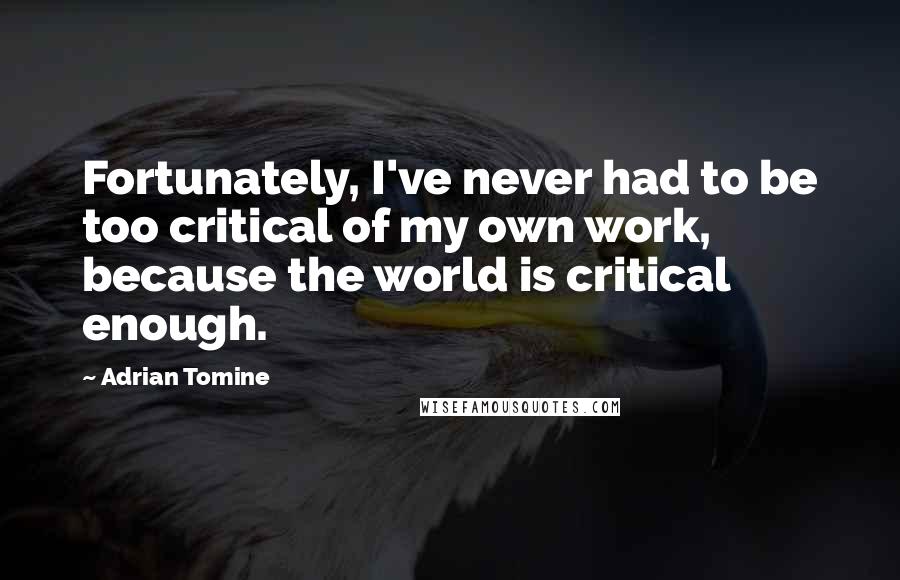 Adrian Tomine Quotes: Fortunately, I've never had to be too critical of my own work, because the world is critical enough.