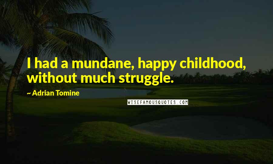 Adrian Tomine Quotes: I had a mundane, happy childhood, without much struggle.