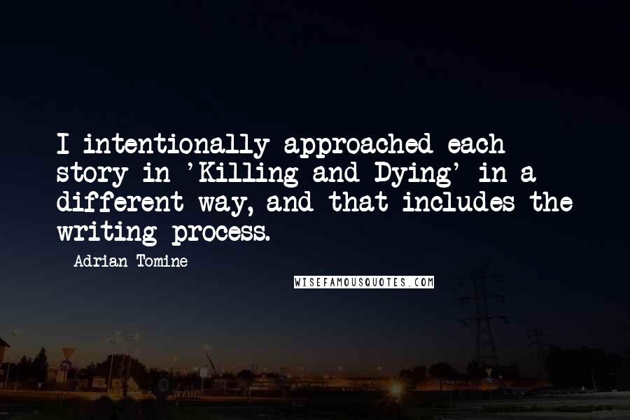 Adrian Tomine Quotes: I intentionally approached each story in 'Killing and Dying' in a different way, and that includes the writing process.