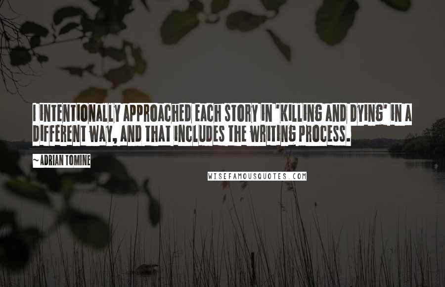 Adrian Tomine Quotes: I intentionally approached each story in 'Killing and Dying' in a different way, and that includes the writing process.