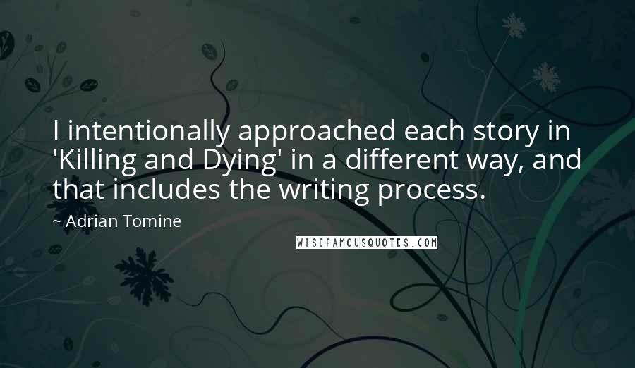 Adrian Tomine Quotes: I intentionally approached each story in 'Killing and Dying' in a different way, and that includes the writing process.