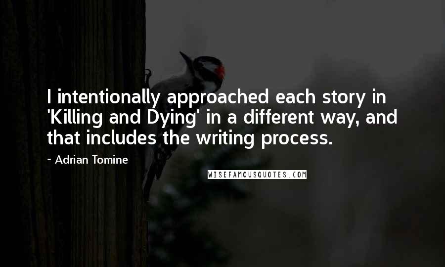 Adrian Tomine Quotes: I intentionally approached each story in 'Killing and Dying' in a different way, and that includes the writing process.