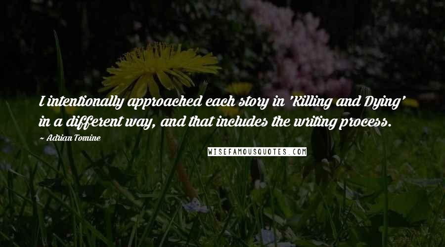 Adrian Tomine Quotes: I intentionally approached each story in 'Killing and Dying' in a different way, and that includes the writing process.