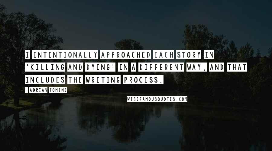 Adrian Tomine Quotes: I intentionally approached each story in 'Killing and Dying' in a different way, and that includes the writing process.