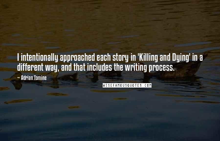 Adrian Tomine Quotes: I intentionally approached each story in 'Killing and Dying' in a different way, and that includes the writing process.