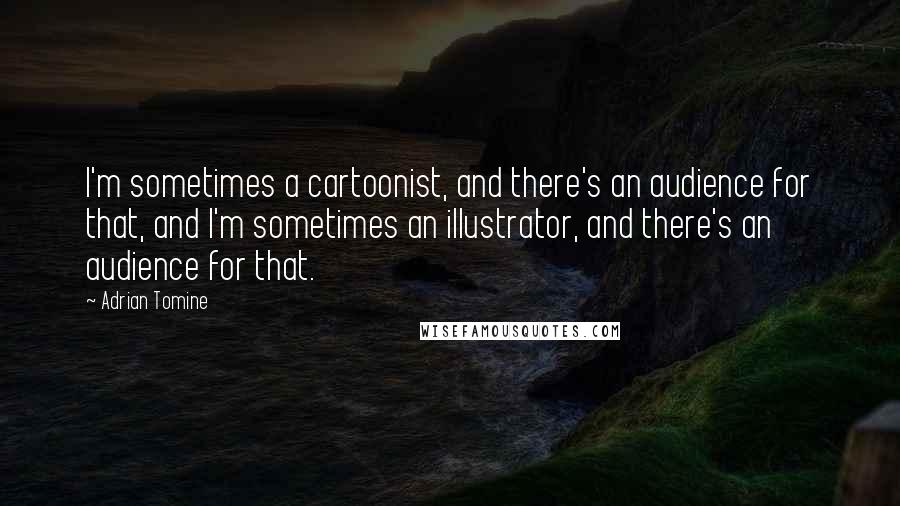 Adrian Tomine Quotes: I'm sometimes a cartoonist, and there's an audience for that, and I'm sometimes an illustrator, and there's an audience for that.