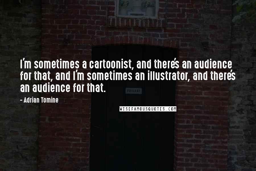 Adrian Tomine Quotes: I'm sometimes a cartoonist, and there's an audience for that, and I'm sometimes an illustrator, and there's an audience for that.