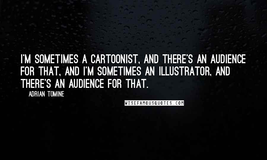 Adrian Tomine Quotes: I'm sometimes a cartoonist, and there's an audience for that, and I'm sometimes an illustrator, and there's an audience for that.