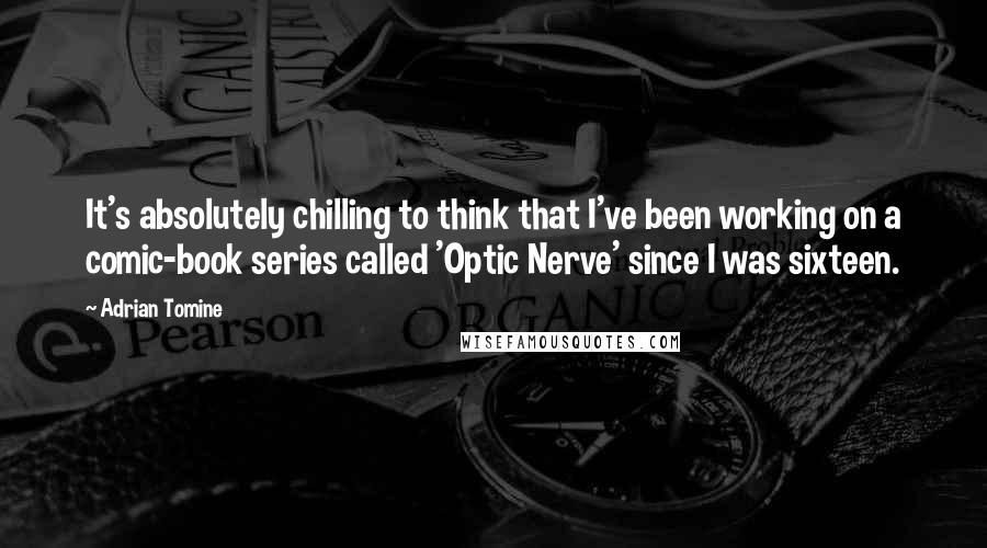 Adrian Tomine Quotes: It's absolutely chilling to think that I've been working on a comic-book series called 'Optic Nerve' since I was sixteen.