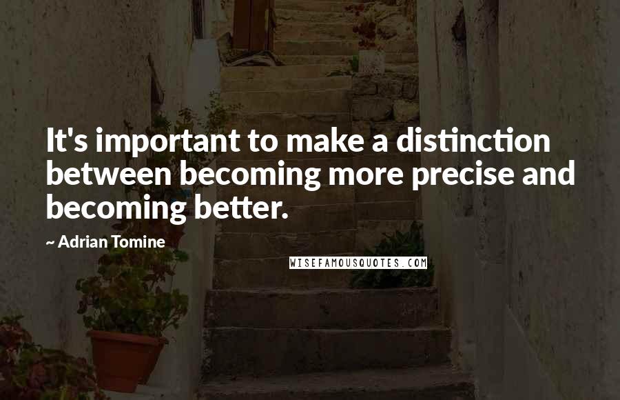 Adrian Tomine Quotes: It's important to make a distinction between becoming more precise and becoming better.