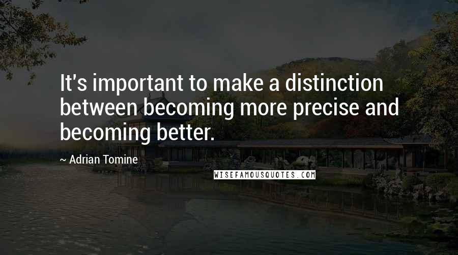 Adrian Tomine Quotes: It's important to make a distinction between becoming more precise and becoming better.