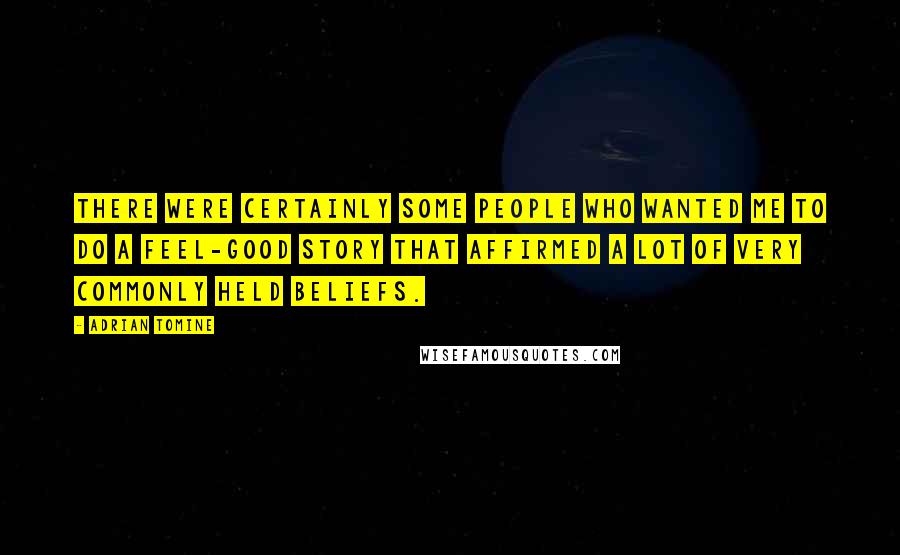 Adrian Tomine Quotes: There were certainly some people who wanted me to do a feel-good story that affirmed a lot of very commonly held beliefs.