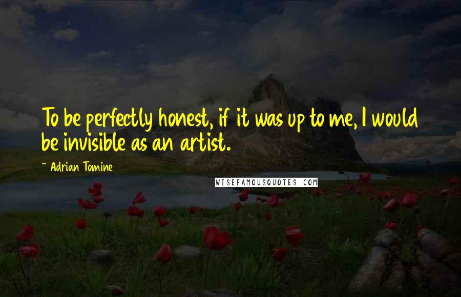 Adrian Tomine Quotes: To be perfectly honest, if it was up to me, I would be invisible as an artist.