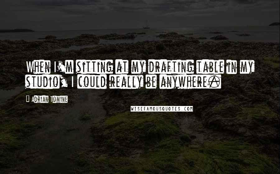 Adrian Tomine Quotes: When I'm sitting at my drafting table in my studio, I could really be anywhere.