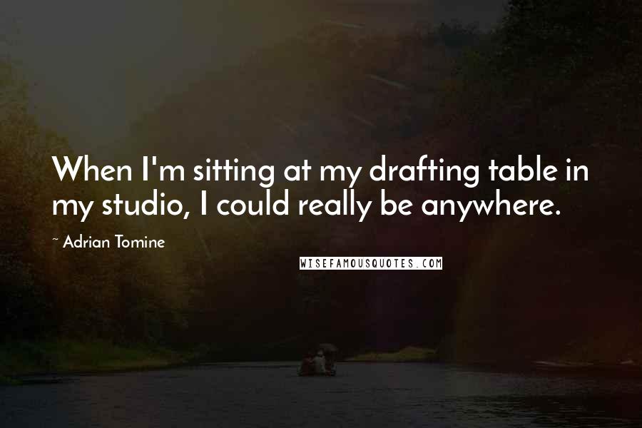 Adrian Tomine Quotes: When I'm sitting at my drafting table in my studio, I could really be anywhere.