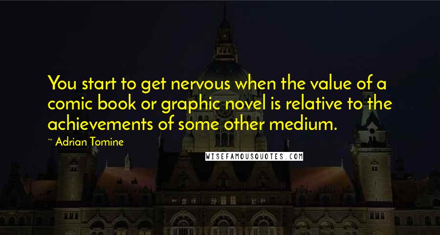 Adrian Tomine Quotes: You start to get nervous when the value of a comic book or graphic novel is relative to the achievements of some other medium.