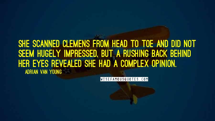 Adrian Van Young Quotes: She scanned Clemens from head to toe and did not seem hugely impressed, but a rushing back behind her eyes revealed she had a complex opinion.