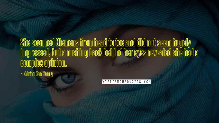 Adrian Van Young Quotes: She scanned Clemens from head to toe and did not seem hugely impressed, but a rushing back behind her eyes revealed she had a complex opinion.