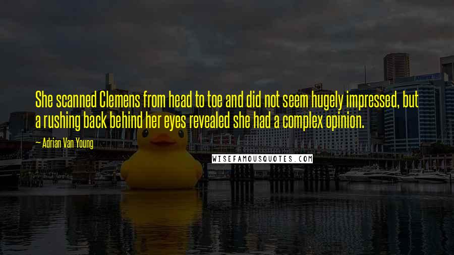 Adrian Van Young Quotes: She scanned Clemens from head to toe and did not seem hugely impressed, but a rushing back behind her eyes revealed she had a complex opinion.