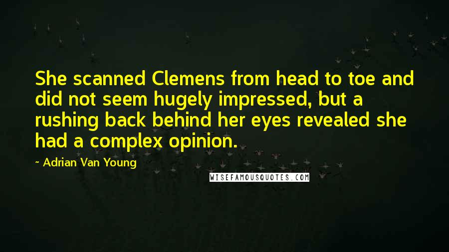 Adrian Van Young Quotes: She scanned Clemens from head to toe and did not seem hugely impressed, but a rushing back behind her eyes revealed she had a complex opinion.