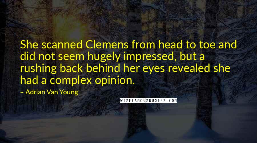 Adrian Van Young Quotes: She scanned Clemens from head to toe and did not seem hugely impressed, but a rushing back behind her eyes revealed she had a complex opinion.