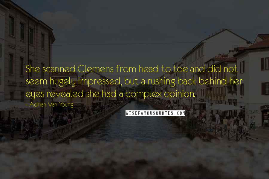 Adrian Van Young Quotes: She scanned Clemens from head to toe and did not seem hugely impressed, but a rushing back behind her eyes revealed she had a complex opinion.