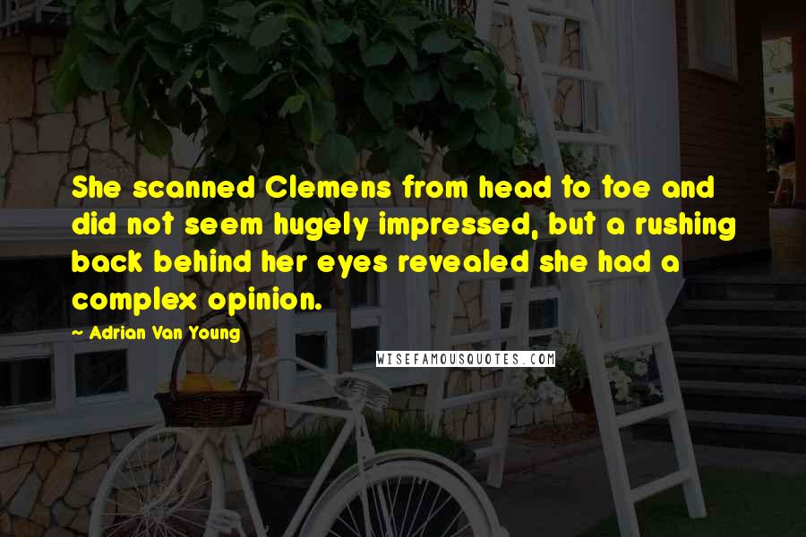 Adrian Van Young Quotes: She scanned Clemens from head to toe and did not seem hugely impressed, but a rushing back behind her eyes revealed she had a complex opinion.