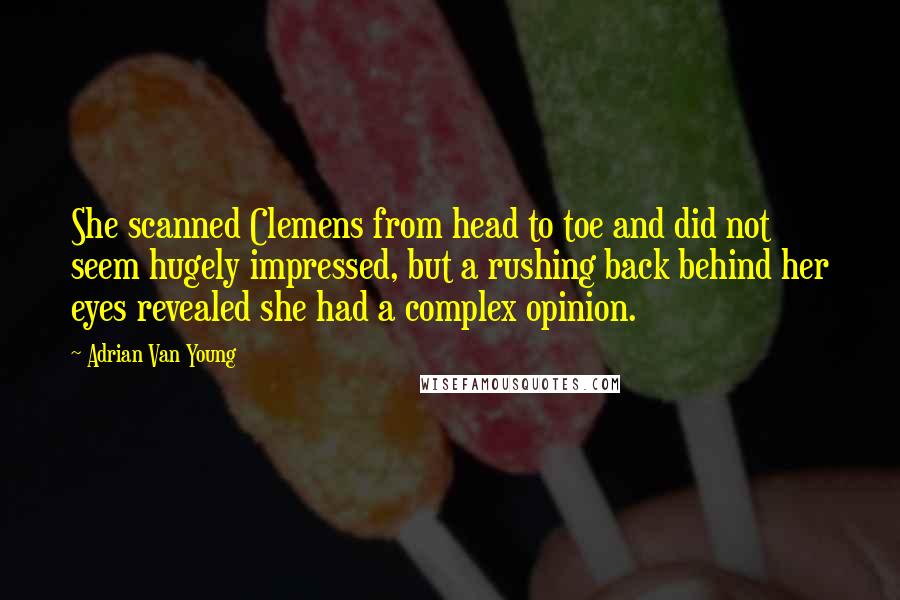 Adrian Van Young Quotes: She scanned Clemens from head to toe and did not seem hugely impressed, but a rushing back behind her eyes revealed she had a complex opinion.