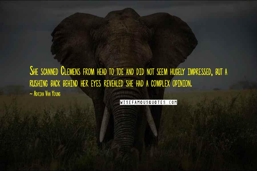 Adrian Van Young Quotes: She scanned Clemens from head to toe and did not seem hugely impressed, but a rushing back behind her eyes revealed she had a complex opinion.