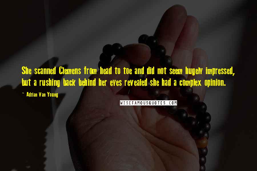 Adrian Van Young Quotes: She scanned Clemens from head to toe and did not seem hugely impressed, but a rushing back behind her eyes revealed she had a complex opinion.