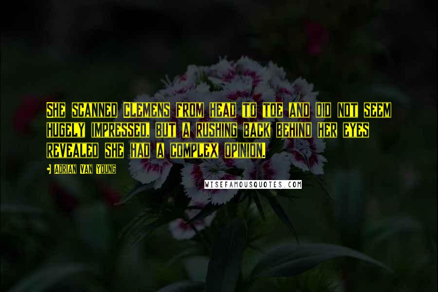 Adrian Van Young Quotes: She scanned Clemens from head to toe and did not seem hugely impressed, but a rushing back behind her eyes revealed she had a complex opinion.
