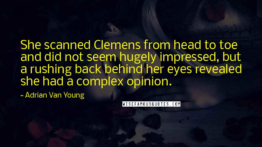 Adrian Van Young Quotes: She scanned Clemens from head to toe and did not seem hugely impressed, but a rushing back behind her eyes revealed she had a complex opinion.